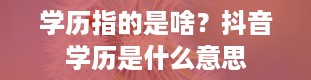 学历指的是啥？抖音学历是什么意思