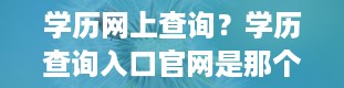 学历网上查询？学历查询入口官网是那个