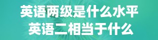 英语两级是什么水平 英语二相当于什么水平