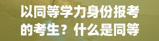 以同等学力身份报考的考生？什么是同等学力考生