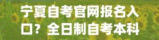 宁夏自考官网报名入口？全日制自考本科报名官网入口