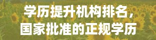 学历提升机构排名，国家批准的正规学历提升机构有哪些