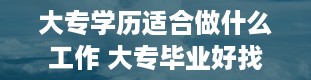 大专学历适合做什么工作 大专毕业好找工作吗