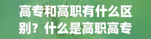 高专和高职有什么区别？什么是高职高专