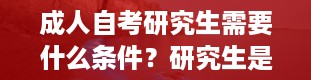 成人自考研究生需要什么条件？研究生是什么学历什么学位