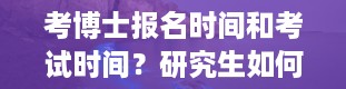 考博士报名时间和考试时间？研究生如何考博士