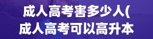 成人高考害多少人(成人高考可以高升本吗)