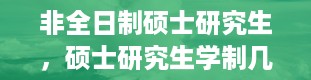 非全日制硕士研究生，硕士研究生学制几年