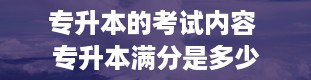 专升本的考试内容 专升本满分是多少