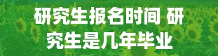 研究生报名时间 研究生是几年毕业