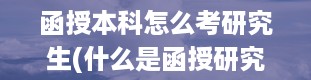 函授本科怎么考研究生(什么是函授研究生)