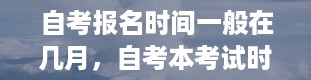 自考报名时间一般在几月，自考本考试时间