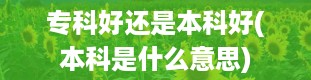 专科好还是本科好(本科是什么意思)