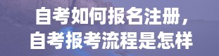 自考如何报名注册，自考报考流程是怎样的