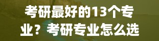 考研最好的13个专业？考研专业怎么选择