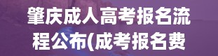 肇庆成人高考报名流程公布(成考报名费用一般要多少 如何缴费)