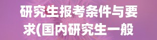 研究生报考条件与要求(国内研究生一般读几年)