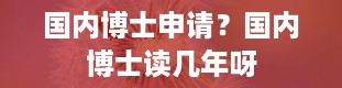 国内博士申请？国内博士读几年呀