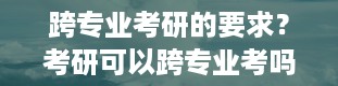 跨专业考研的要求？考研可以跨专业考吗