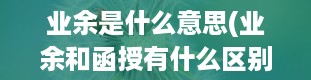 业余是什么意思(业余和函授有什么区别)