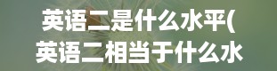 英语二是什么水平(英语二相当于什么水平)