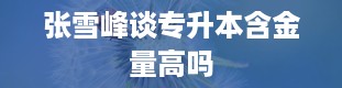 张雪峰谈专升本含金量高吗