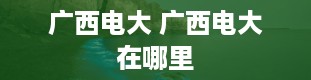 广西电大 广西电大在哪里