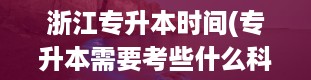 浙江专升本时间(专升本需要考些什么科目)