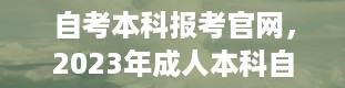 自考本科报考官网，2023年成人本科自考报名入口官网是什么