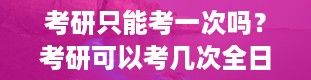 考研只能考一次吗？考研可以考几次全日制