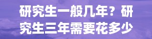 研究生一般几年？研究生三年需要花多少钱