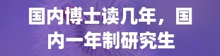 国内博士读几年，国内一年制研究生