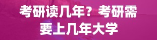 考研读几年？考研需要上几年大学