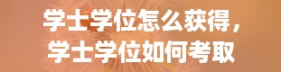 学士学位怎么获得，学士学位如何考取