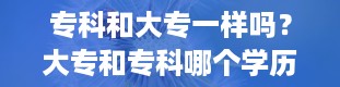 专科和大专一样吗？大专和专科哪个学历高