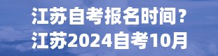 江苏自考报名时间？江苏2024自考10月考试科目时间表