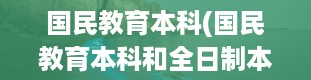 国民教育本科(国民教育本科和全日制本科的区别)