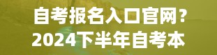 自考报名入口官网？2024下半年自考本科报名入口