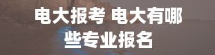 电大报考 电大有哪些专业报名