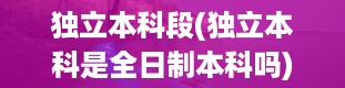 独立本科段(独立本科是全日制本科吗)