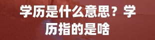 学历是什么意思？学历指的是啥