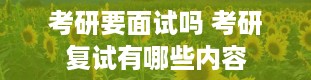 考研要面试吗 考研复试有哪些内容