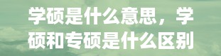 学硕是什么意思，学硕和专硕是什么区别