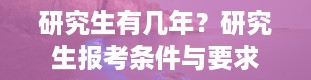 研究生有几年？研究生报考条件与要求