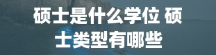 硕士是什么学位 硕士类型有哪些