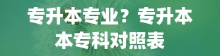 专升本专业？专升本本专科对照表