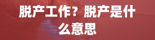 脱产工作？脱产是什么意思