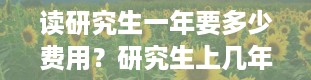 读研究生一年要多少费用？研究生上几年毕业