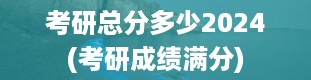 考研总分多少2024(考研成绩满分)