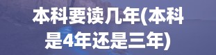 本科要读几年(本科是4年还是三年)